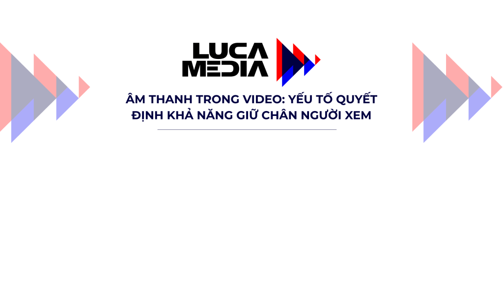 “ÂM THANH TRONG VIDEO: YẾU TỐ QUYẾT ĐỊNH KHẢ NĂNG GIỮ CHÂN NGƯỜI&nbsp;XEM”